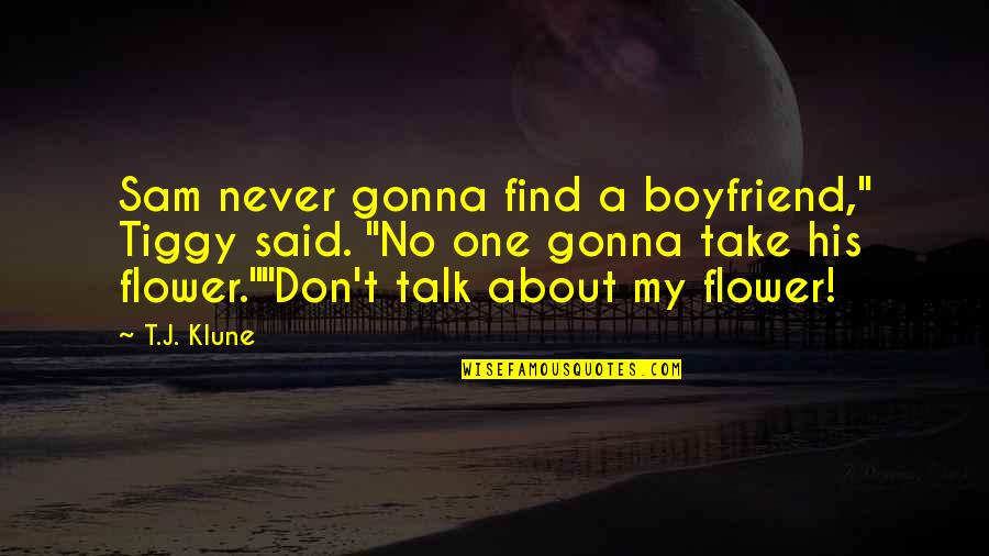 One Flower Quotes By T.J. Klune: Sam never gonna find a boyfriend," Tiggy said. One Flower Quotes By T.J. Klune: Sam never gonna find a boyfriend," Tiggy said.
