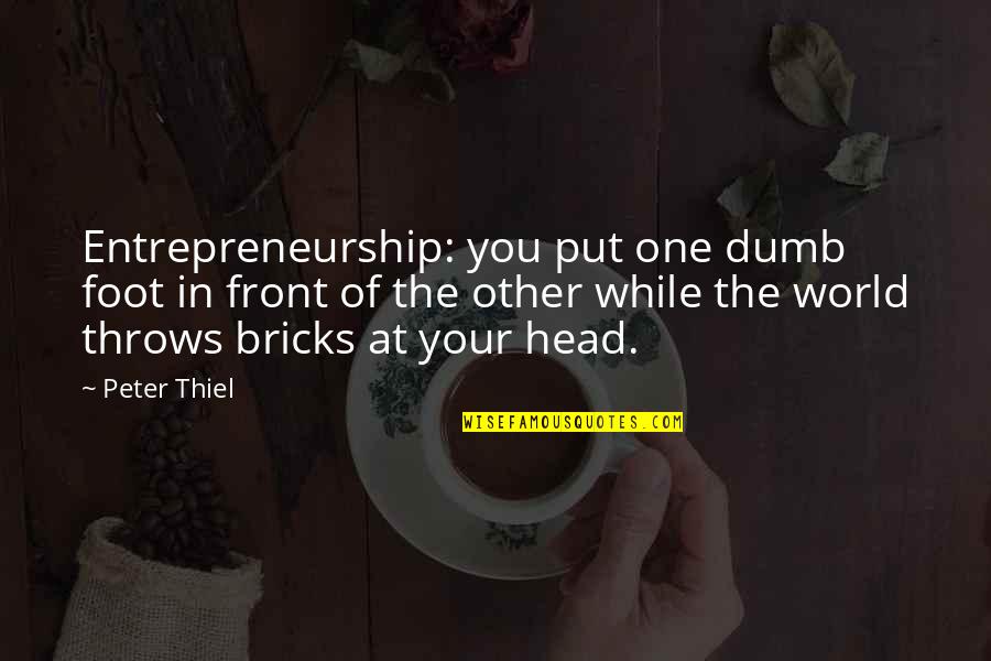 One Foot In Front Of The Other Quotes By Peter Thiel: Entrepreneurship: you put one dumb foot in front