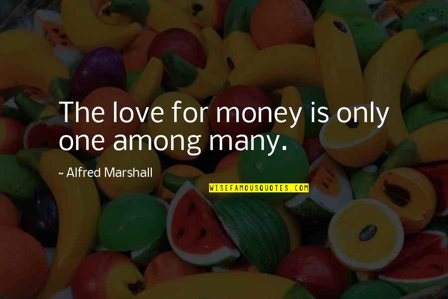 One For The Money Quotes By Alfred Marshall: The love for money is only one among One For The Money Quotes By Alfred Marshall: The love for money is only one among