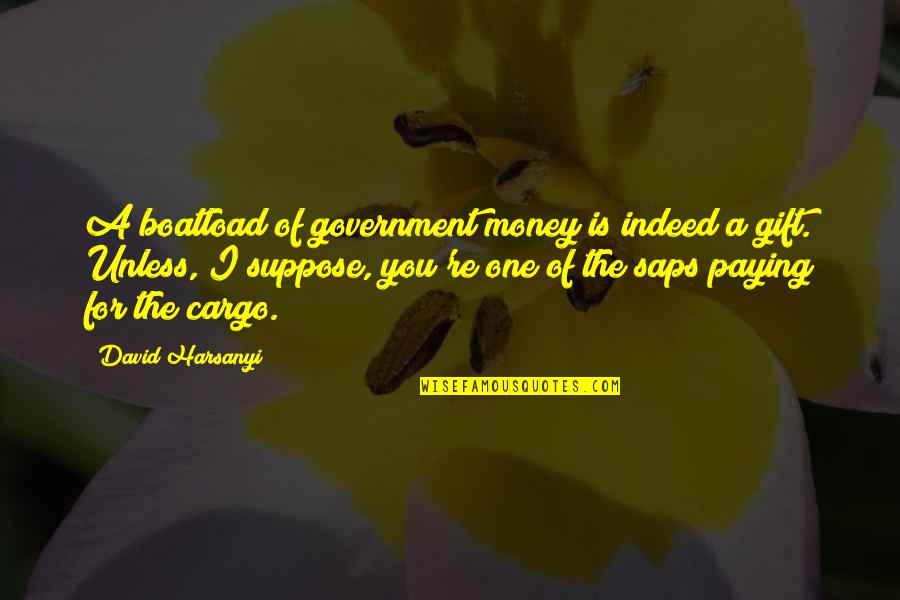 One For The Money Quotes By David Harsanyi: A boatload of government money is indeed a One For The Money Quotes By David Harsanyi: A boatload of government money is indeed a