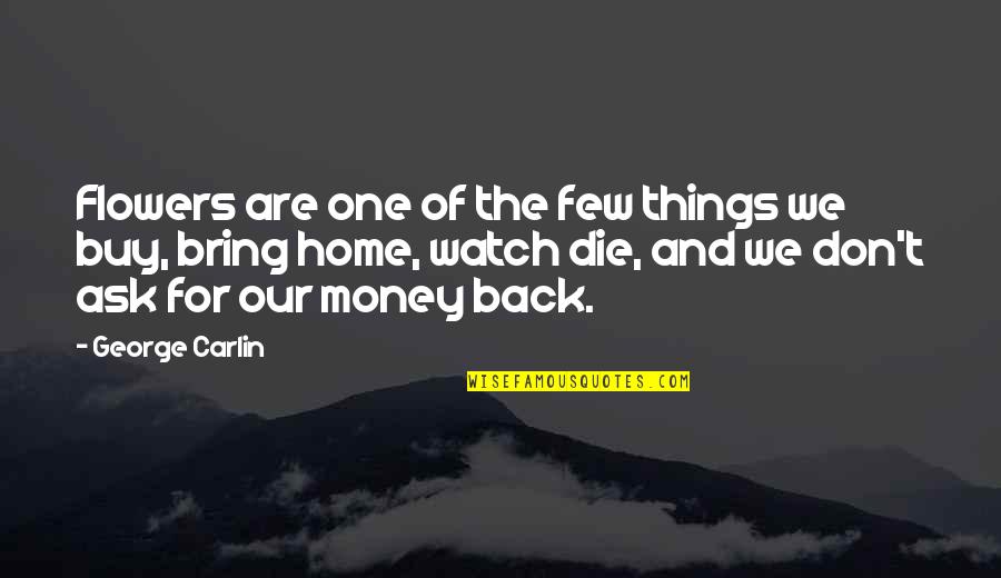 One For The Money Quotes By George Carlin: Flowers are one of the few things we One For The Money Quotes By George Carlin: Flowers are one of the few things we