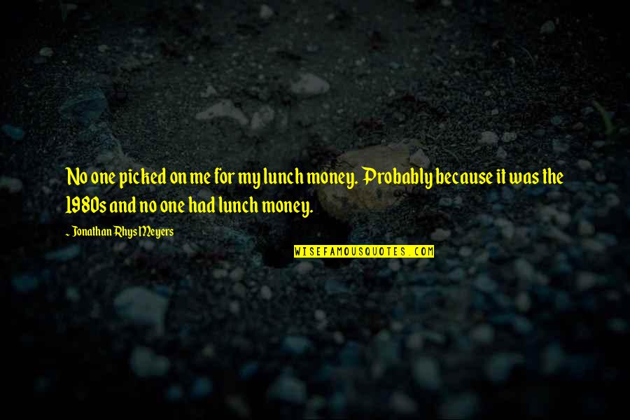 One For The Money Quotes By Jonathan Rhys Meyers: No one picked on me for my lunch One For The Money Quotes By Jonathan Rhys Meyers: No one picked on me for my lunch