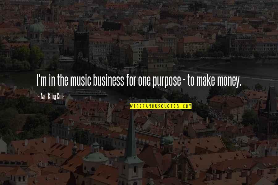 One For The Money Quotes By Nat King Cole: I'm in the music business for one purpose One For The Money Quotes By Nat King Cole: I'm in the music business for one purpose