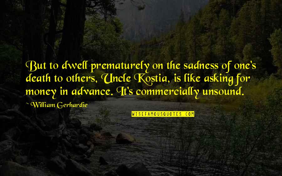One For The Money Quotes By William Gerhardie: But to dwell prematurely on the sadness of One For The Money Quotes By William Gerhardie: But to dwell prematurely on the sadness of