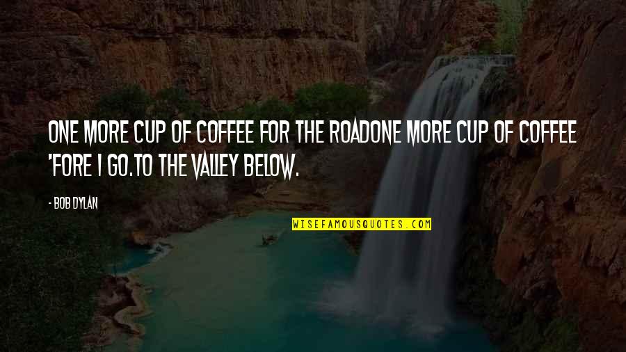 One For The Road Quotes By Bob Dylan: One more cup of coffee for the roadOne