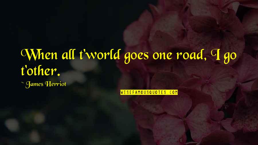 One For The Road Quotes By James Herriot: When all t'world goes one road, I go