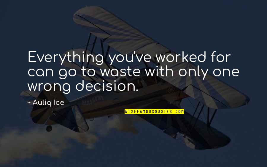 One For You Quotes By Auliq Ice: Everything you've worked for can go to waste