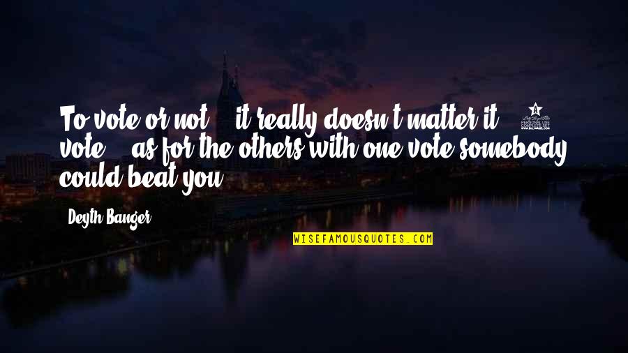 One For You Quotes By Deyth Banger: To vote or not... it really doesn't matter