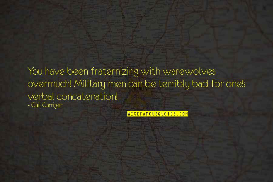 One For You Quotes By Gail Carriger: You have been fraternizing with warewolves overmuch! Military