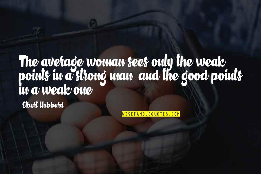 One Good Man Quotes By Elbert Hubbard: The average woman sees only the weak points One Good Man Quotes By Elbert Hubbard: The average woman sees only the weak points