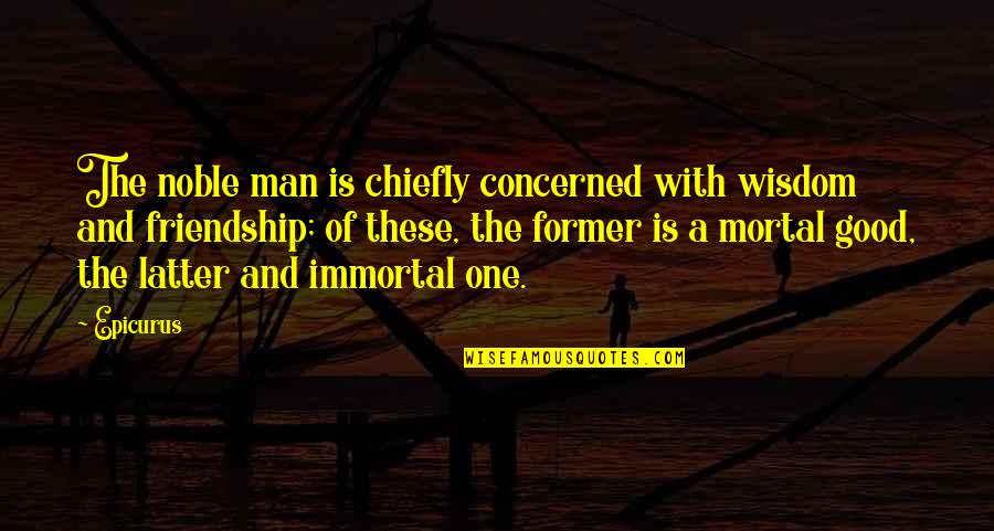 One Good Man Quotes By Epicurus: The noble man is chiefly concerned with wisdom One Good Man Quotes By Epicurus: The noble man is chiefly concerned with wisdom