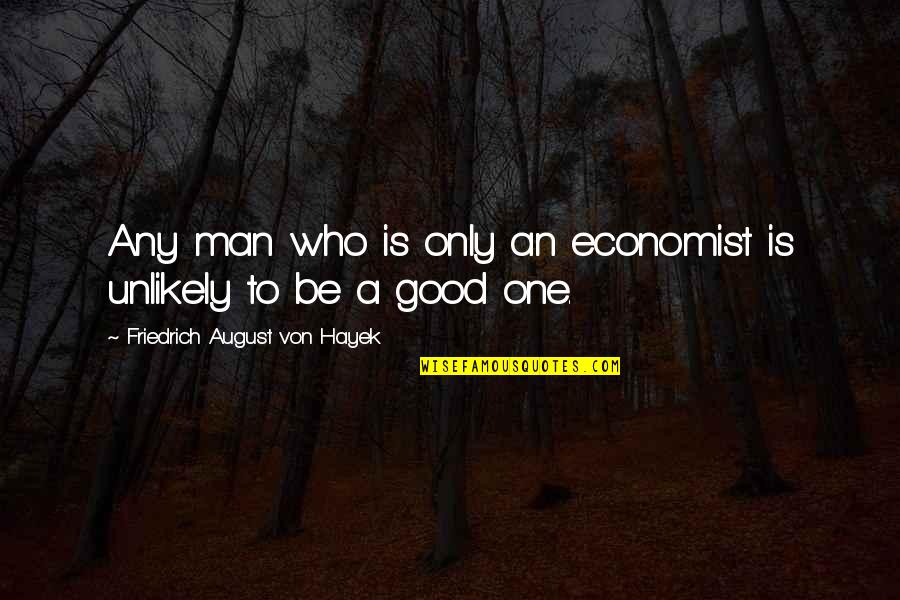 One Good Man Quotes By Friedrich August Von Hayek: Any man who is only an economist is One Good Man Quotes By Friedrich August Von Hayek: Any man who is only an economist is