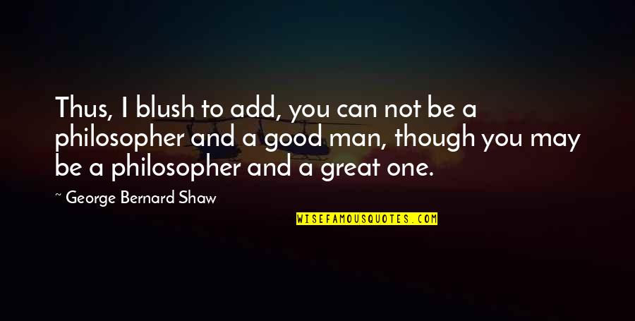 One Good Man Quotes By George Bernard Shaw: Thus, I blush to add, you can not One Good Man Quotes By George Bernard Shaw: Thus, I blush to add, you can not