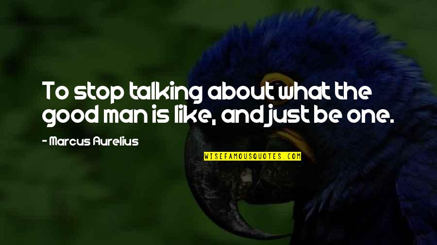 One Good Man Quotes By Marcus Aurelius: To stop talking about what the good man One Good Man Quotes By Marcus Aurelius: To stop talking about what the good man