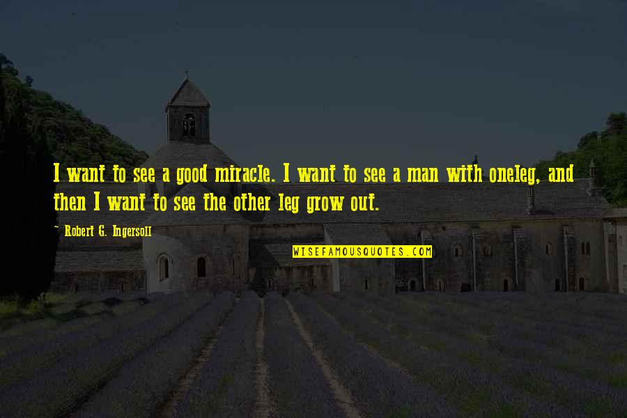 One Good Man Quotes By Robert G. Ingersoll: I want to see a good miracle. I One Good Man Quotes By Robert G. Ingersoll: I want to see a good miracle. I