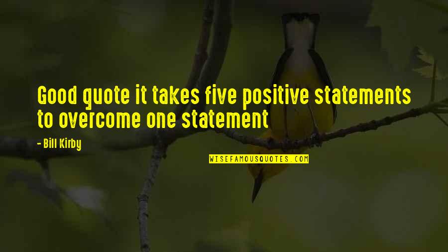 One Good Quote Quotes By Bill Kirby: Good quote it takes five positive statements to