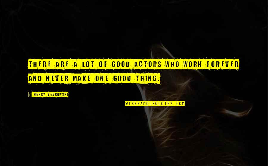 One Good Thing Quotes By Henry Zebrowski: There are a lot of good actors who