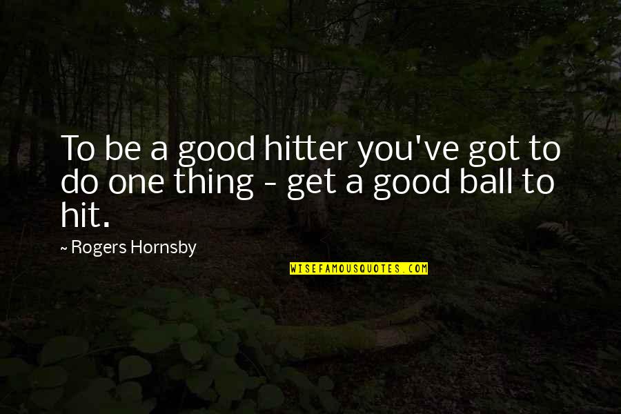 One Good Thing Quotes By Rogers Hornsby: To be a good hitter you've got to