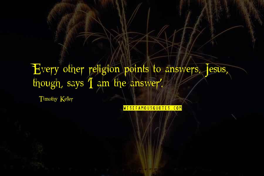 One Good Year Quotes By Timothy Keller: Every other religion points to answers. Jesus, though,