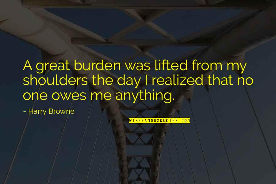 One Great Day Quotes By Harry Browne: A great burden was lifted from my shoulders One Great Day Quotes By Harry Browne: A great burden was lifted from my shoulders