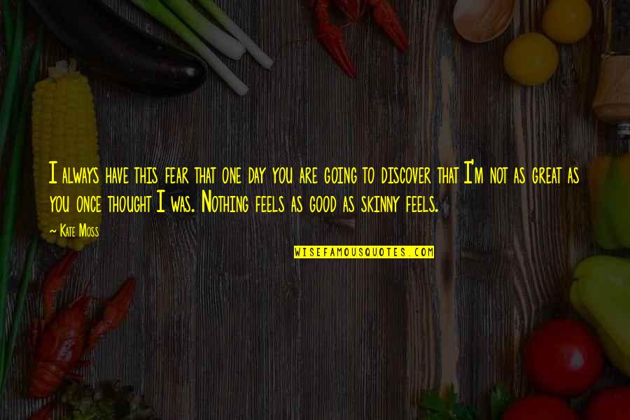 One Great Day Quotes By Kate Moss: I always have this fear that one day One Great Day Quotes By Kate Moss: I always have this fear that one day