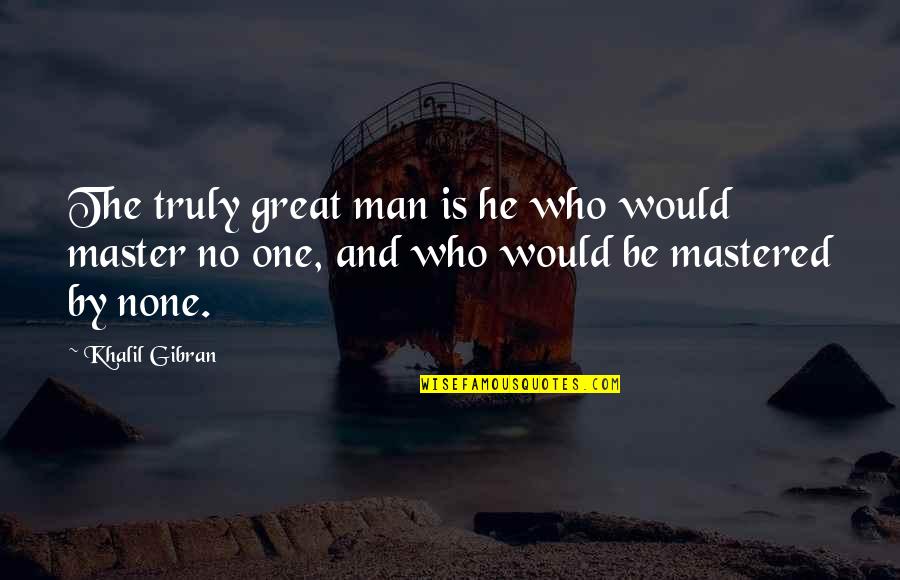 One Great Man Quotes By Khalil Gibran: The truly great man is he who would