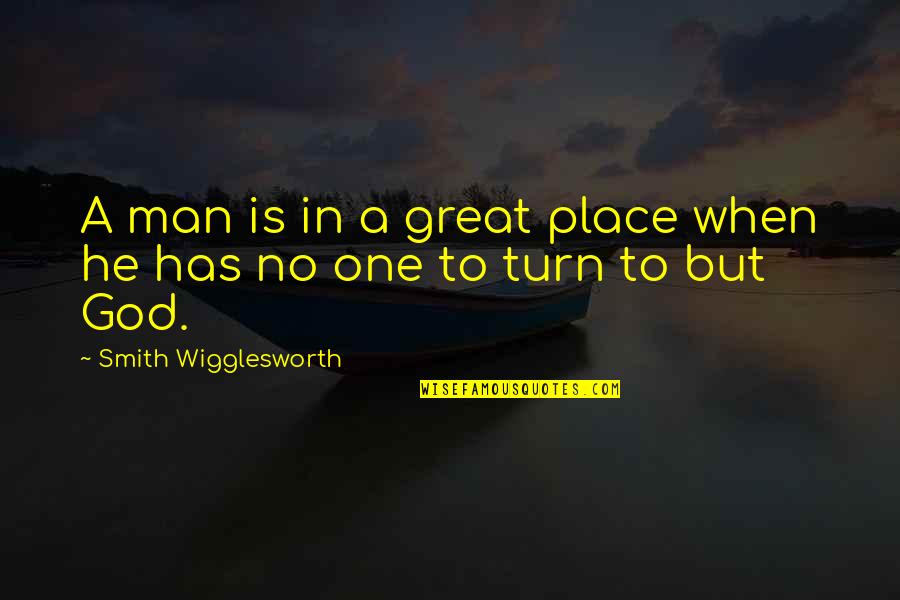 One Great Man Quotes By Smith Wigglesworth: A man is in a great place when