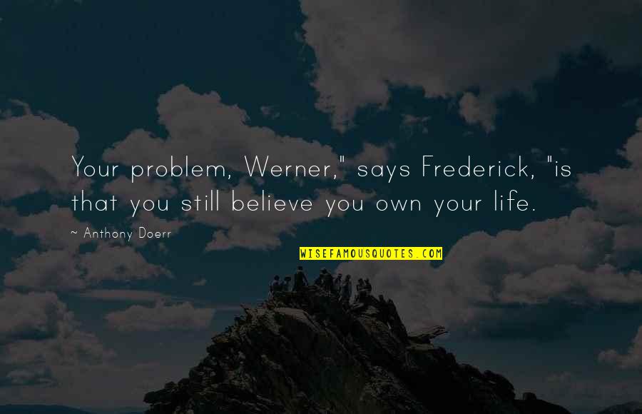 One Half Of Me Quotes By Anthony Doerr: Your problem, Werner," says Frederick, "is that you