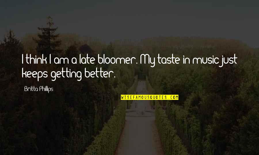 One Hand Washes The Other Quotes By Britta Phillips: I think I am a late-bloomer. My taste