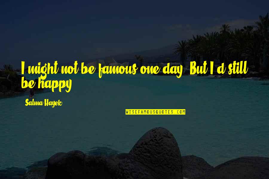 One Happy Day Quotes By Salma Hayek: I might not be famous one day. But One Happy Day Quotes By Salma Hayek: I might not be famous one day. But