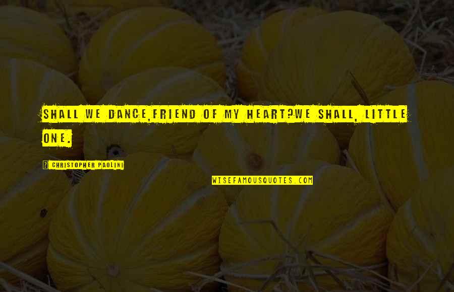 One Heart Quotes By Christopher Paolini: Shall we dance,friend of my heart?We shall, little One Heart Quotes By Christopher Paolini: Shall we dance,friend of my heart?We shall, little