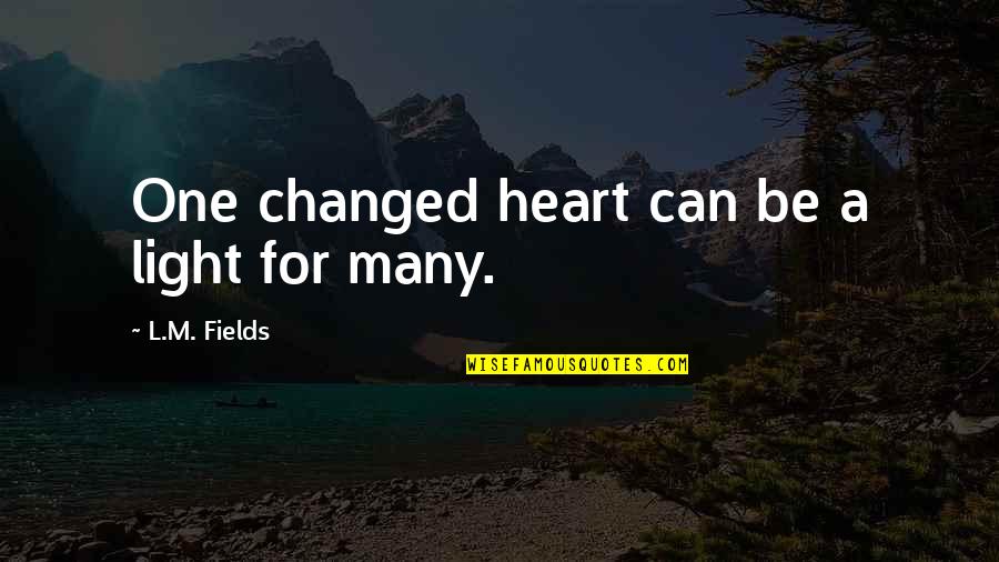 One Heart Quotes By L.M. Fields: One changed heart can be a light for One Heart Quotes By L.M. Fields: One changed heart can be a light for