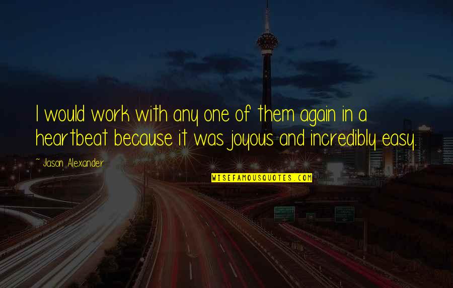 One Heartbeat Quotes By Jason Alexander: I would work with any one of them One Heartbeat Quotes By Jason Alexander: I would work with any one of them