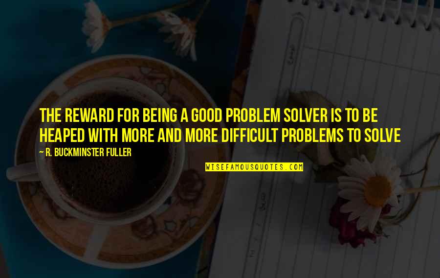 One Hour Of Television Quotes By R. Buckminster Fuller: The reward for being a good problem solver One Hour Of Television Quotes By R. Buckminster Fuller: The reward for being a good problem solver