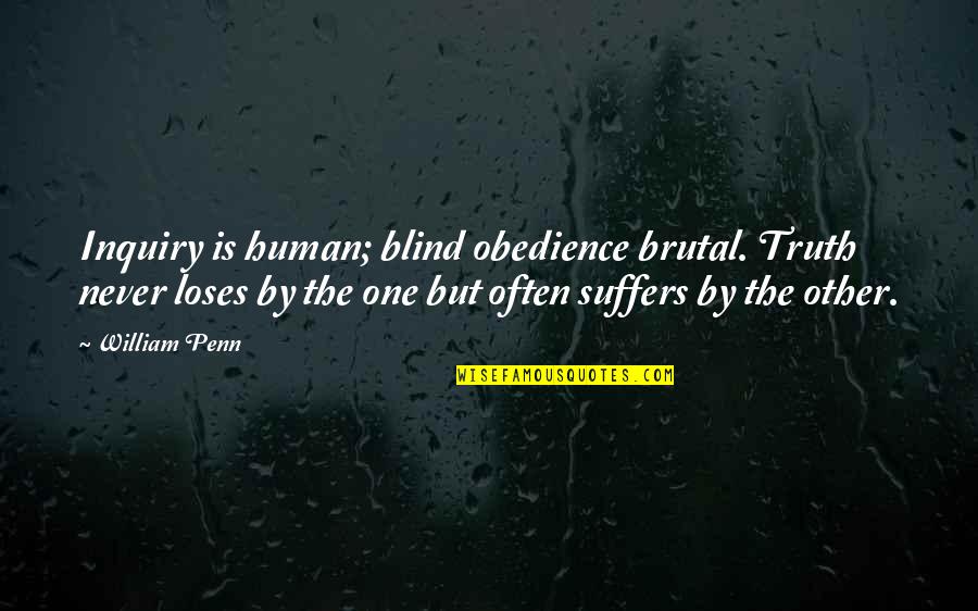 One Human Quotes By William Penn: Inquiry is human; blind obedience brutal. Truth never