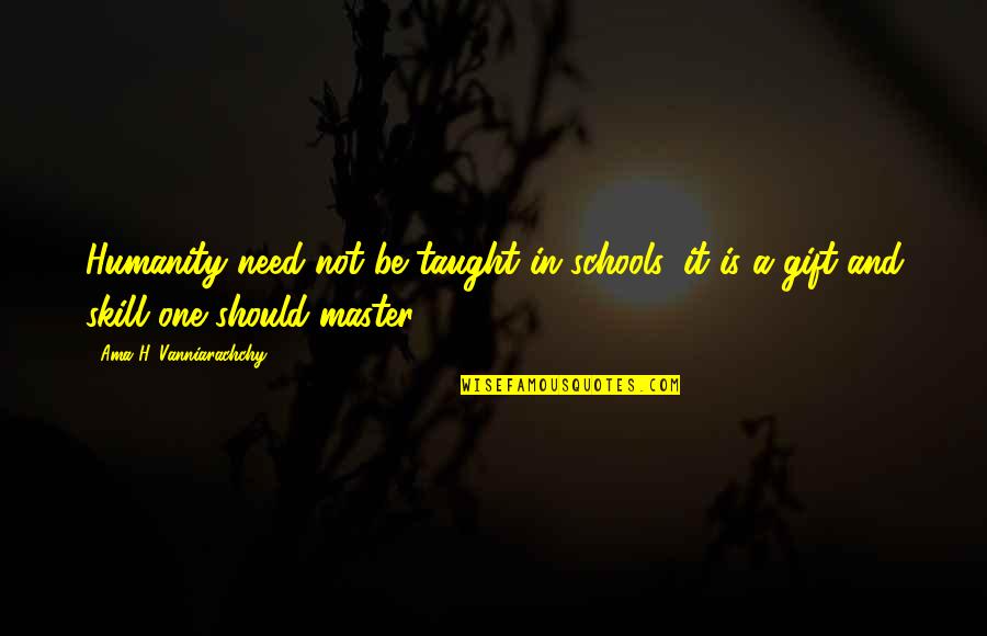 One Humanity Quotes By Ama H. Vanniarachchy: Humanity need not be taught in schools, it One Humanity Quotes By Ama H. Vanniarachchy: Humanity need not be taught in schools, it