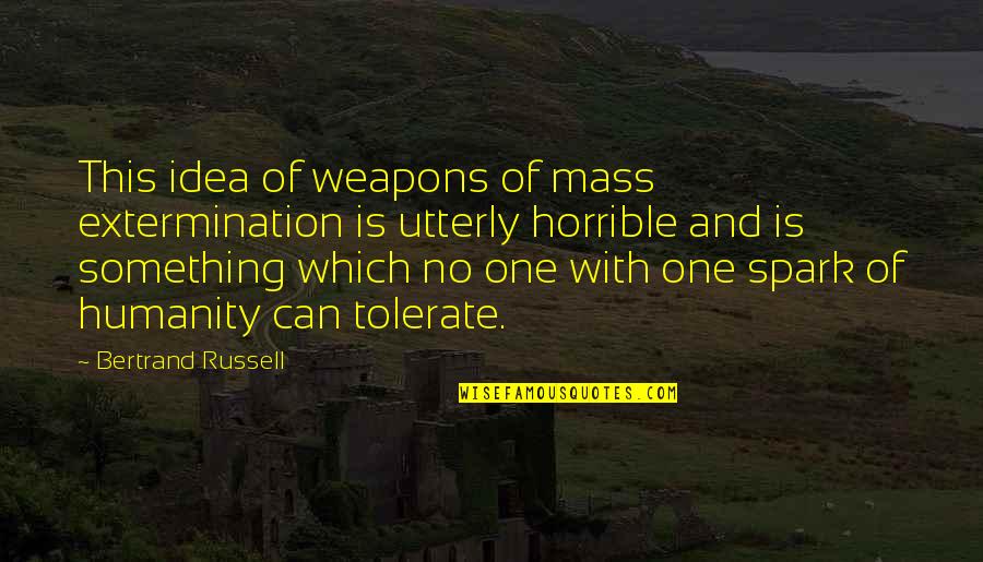 One Humanity Quotes By Bertrand Russell: This idea of weapons of mass extermination is One Humanity Quotes By Bertrand Russell: This idea of weapons of mass extermination is