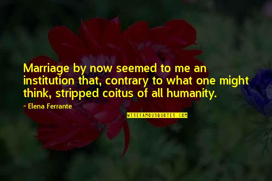 One Humanity Quotes By Elena Ferrante: Marriage by now seemed to me an institution One Humanity Quotes By Elena Ferrante: Marriage by now seemed to me an institution