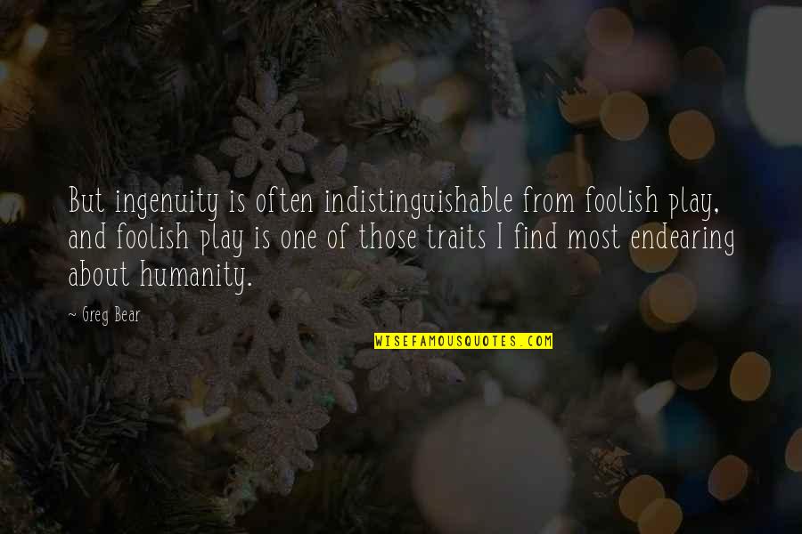 One Humanity Quotes By Greg Bear: But ingenuity is often indistinguishable from foolish play, One Humanity Quotes By Greg Bear: But ingenuity is often indistinguishable from foolish play,
