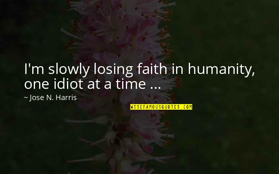 One Humanity Quotes By Jose N. Harris: I'm slowly losing faith in humanity, one idiot One Humanity Quotes By Jose N. Harris: I'm slowly losing faith in humanity, one idiot