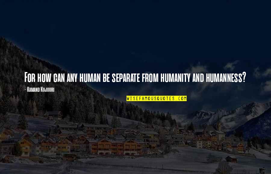 One Humanity Quotes By Kamand Kojouri: For how can any human be separate from One Humanity Quotes By Kamand Kojouri: For how can any human be separate from
