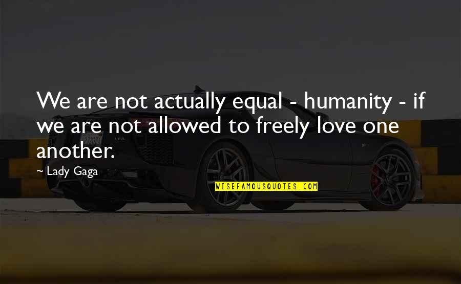One Humanity Quotes By Lady Gaga: We are not actually equal - humanity - One Humanity Quotes By Lady Gaga: We are not actually equal - humanity -