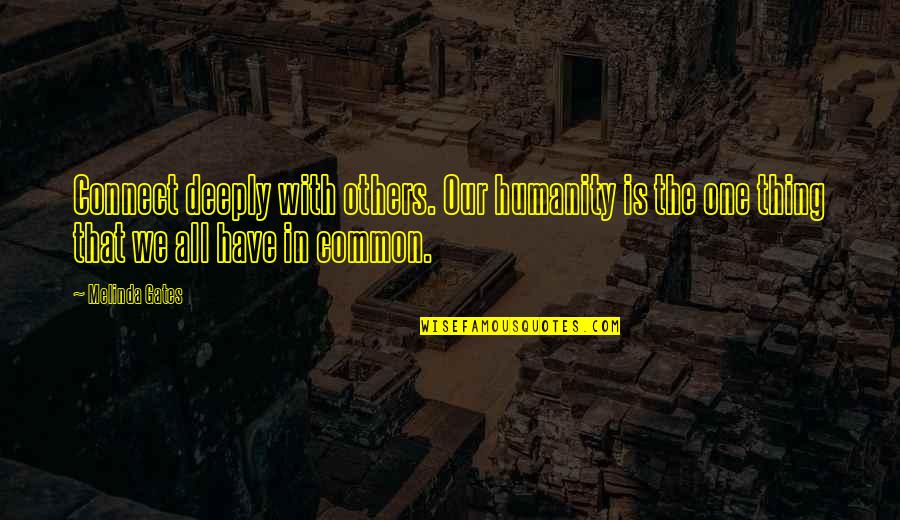 One Humanity Quotes By Melinda Gates: Connect deeply with others. Our humanity is the One Humanity Quotes By Melinda Gates: Connect deeply with others. Our humanity is the