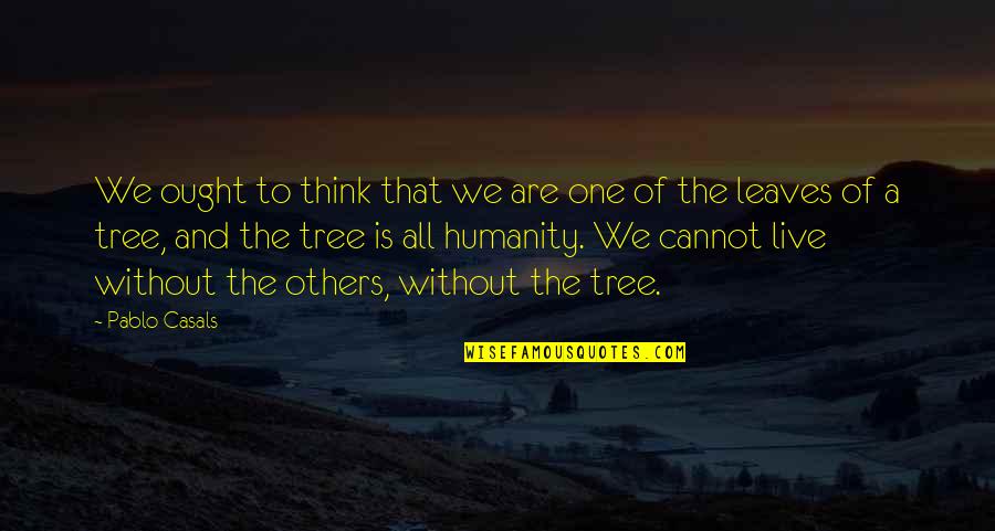 One Humanity Quotes By Pablo Casals: We ought to think that we are one One Humanity Quotes By Pablo Casals: We ought to think that we are one