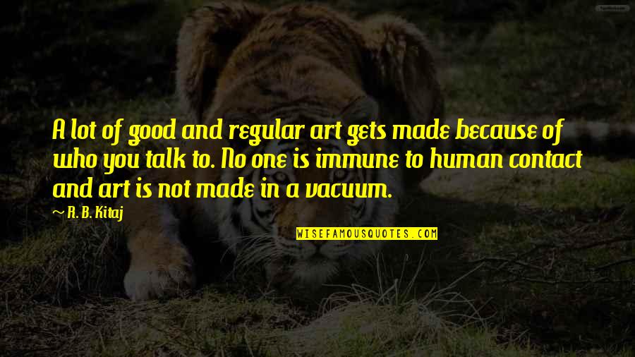 One Humanity Quotes By R. B. Kitaj: A lot of good and regular art gets One Humanity Quotes By R. B. Kitaj: A lot of good and regular art gets