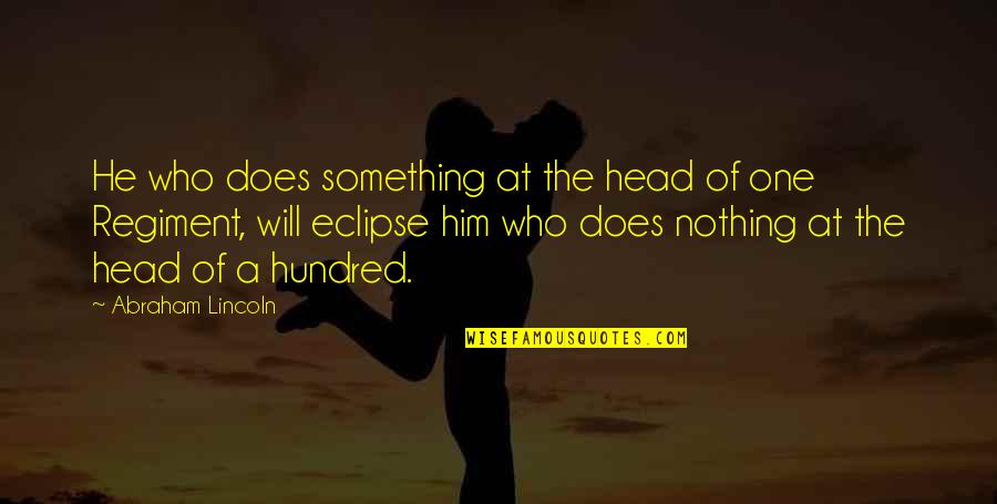 One Hundred Quotes By Abraham Lincoln: He who does something at the head of One Hundred Quotes By Abraham Lincoln: He who does something at the head of