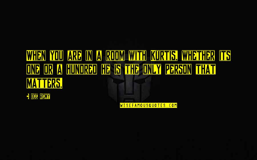 One Hundred Quotes By Dee Remy: When you are in a room with Kurtis, One Hundred Quotes By Dee Remy: When you are in a room with Kurtis,