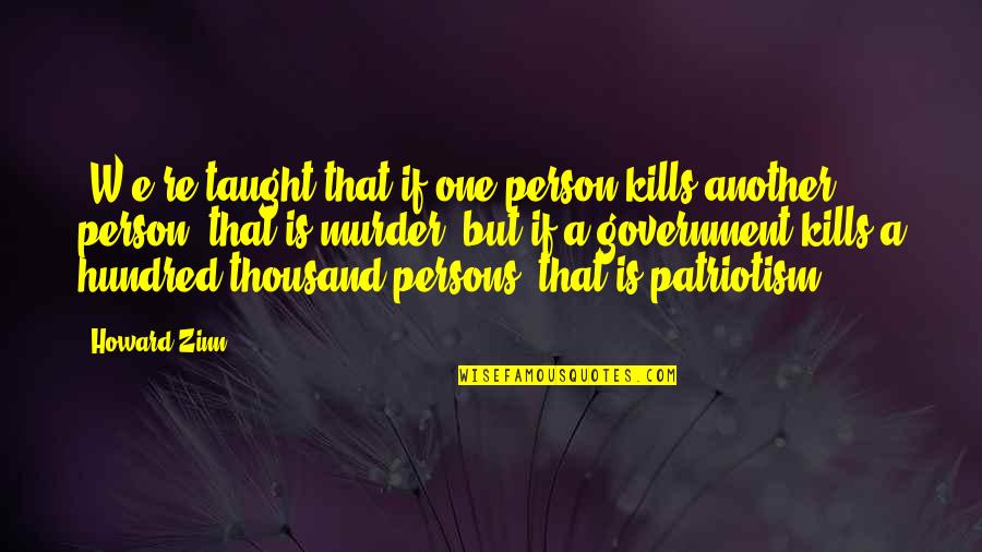 One Hundred Quotes By Howard Zinn: [W]e're taught that if one person kills another