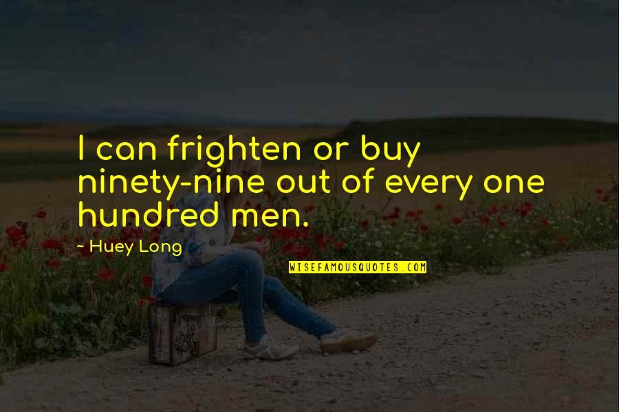 One Hundred Quotes By Huey Long: I can frighten or buy ninety-nine out of