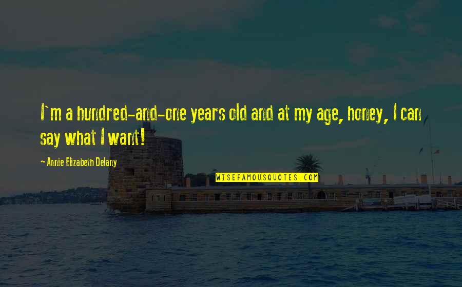 One Hundred Years Quotes By Annie Elizabeth Delany: I'm a hundred-and-one years old and at my One Hundred Years Quotes By Annie Elizabeth Delany: I'm a hundred-and-one years old and at my